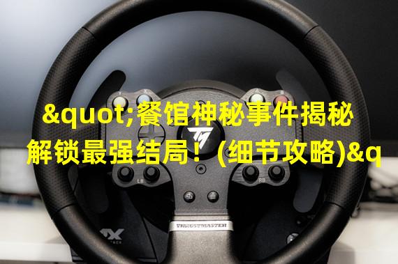  "餐馆神秘事件揭秘解锁最强结局！(细节攻略)"